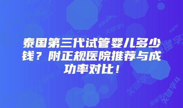 泰国第三代试管婴儿多少钱？附正规医院推荐与成功率对比！