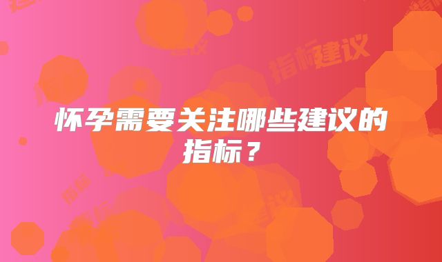 怀孕需要关注哪些建议的指标?