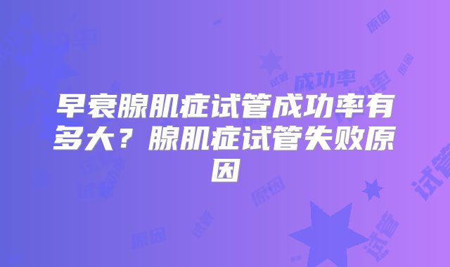 早衰腺肌症试管成功率有多大？腺肌症试管失败原因