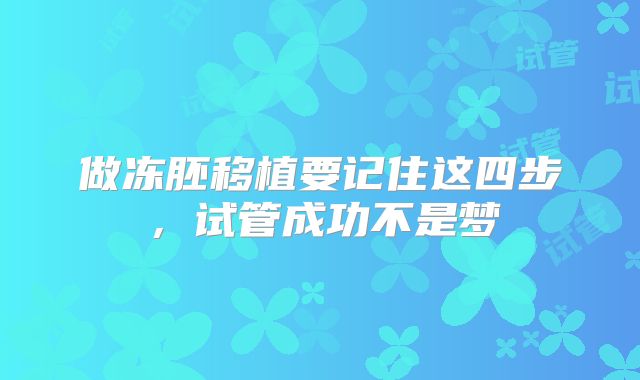 做冻胚移植要记住这四步,试管成功不是梦