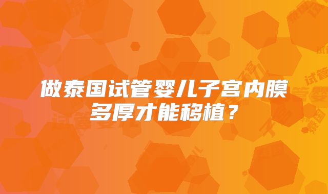 做泰国试管婴儿子宫内膜多厚才能移植？