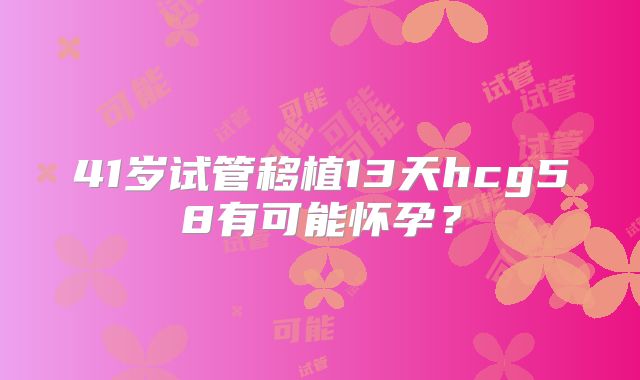 41岁试管移植13天hcg58有可能怀孕？