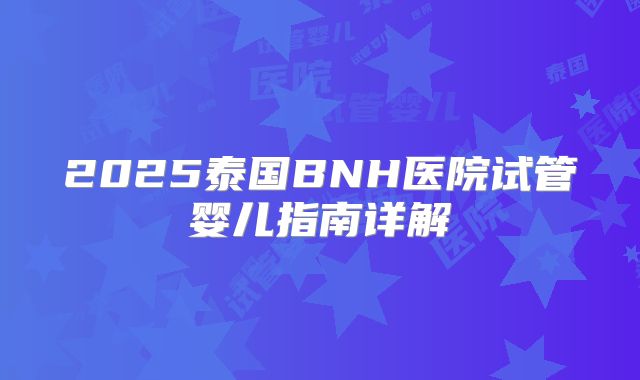 2025泰国BNH医院试管婴儿指南详解