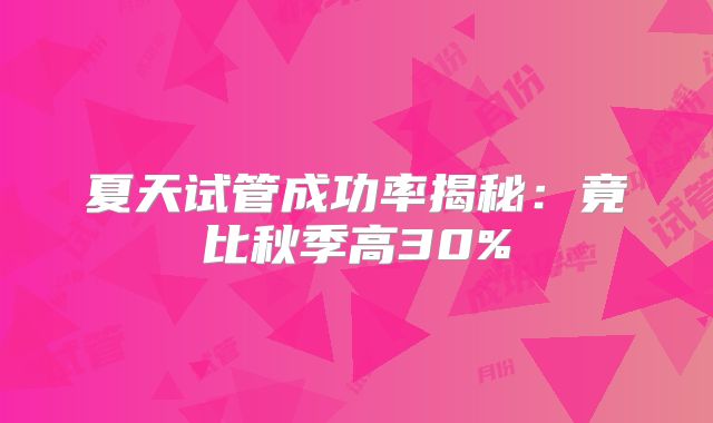夏天试管成功率揭秘：竟比秋季高30%