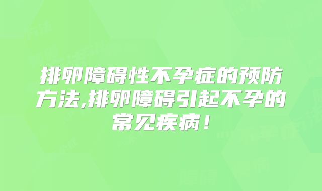 排卵障碍性不孕症的预防方法,排卵障碍引起不孕的常见疾病!