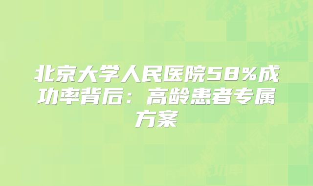 北京大学人民医院58%成功率背后：高龄患者专属方案