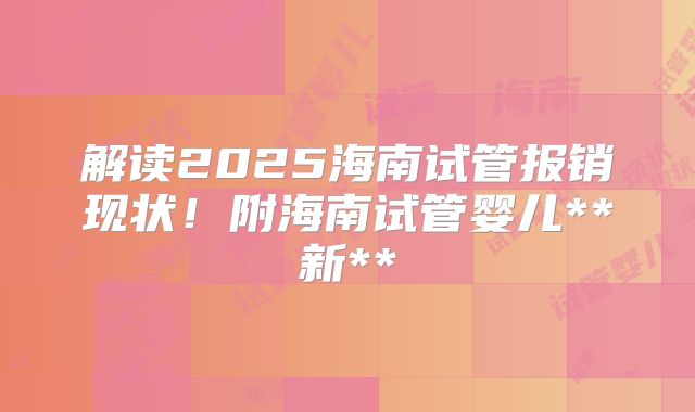 解读2025海南试管报销现状！附海南试管婴儿**新**