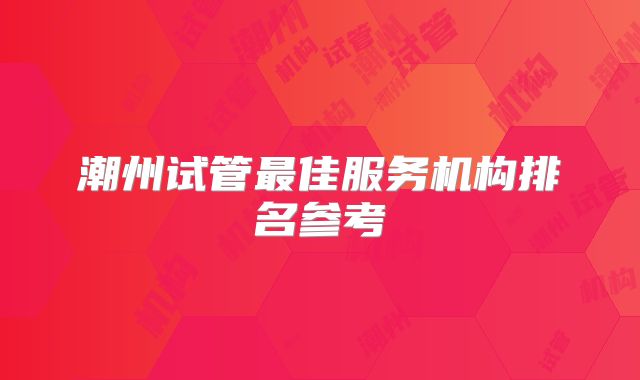 潮州试管最佳服务机构排名参考