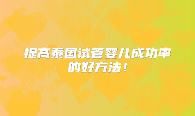 提高泰国试管婴儿成功率的好方法！