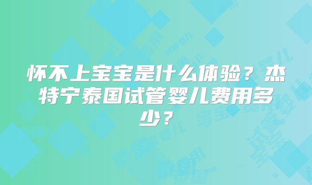 怀不上宝宝是什么体验？杰特宁泰国试管婴儿费用多少？