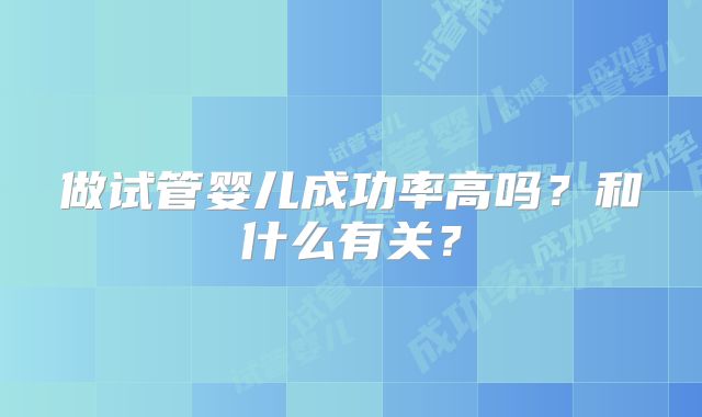 做试管婴儿成功率高吗？和什么有关？