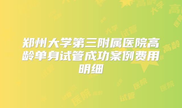 郑州大学第三附属医院高龄单身试管成功案例费用明细