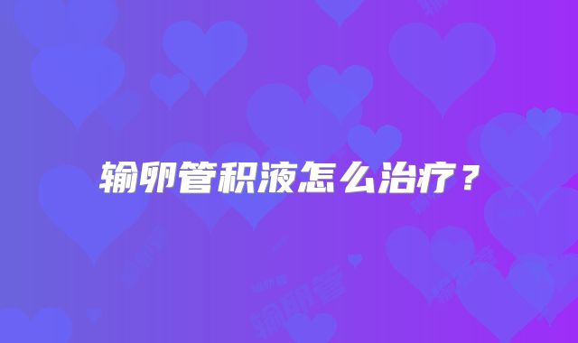 输卵管积液怎么治疗？