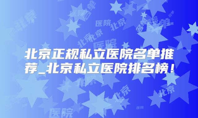 北京正规私立医院名单推荐_北京私立医院排名榜！
