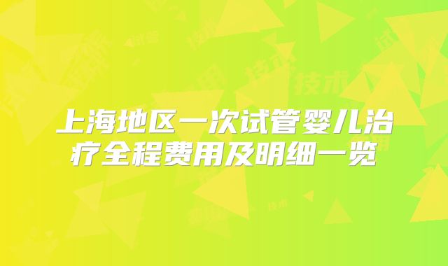 上海地区一次试管婴儿治疗全程费用及明细一览