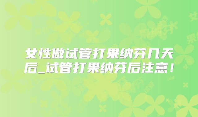 女性做试管打果纳芬几天后_试管打果纳芬后注意！