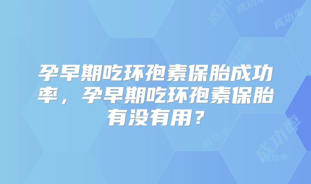 孕早期吃环孢素保胎成功率，孕早期吃环孢素保胎有没有用？