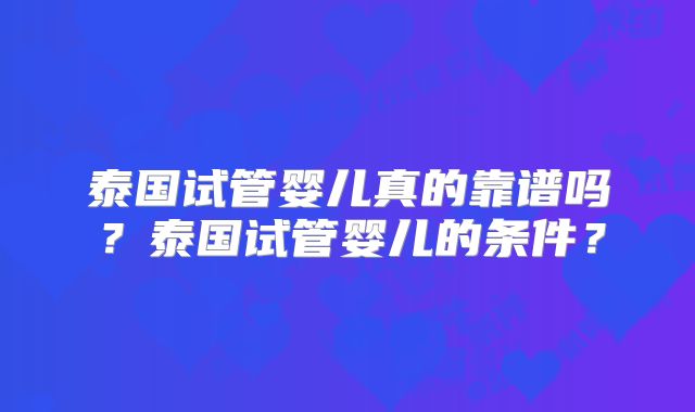 泰国试管婴儿真的靠谱吗？泰国试管婴儿的条件？