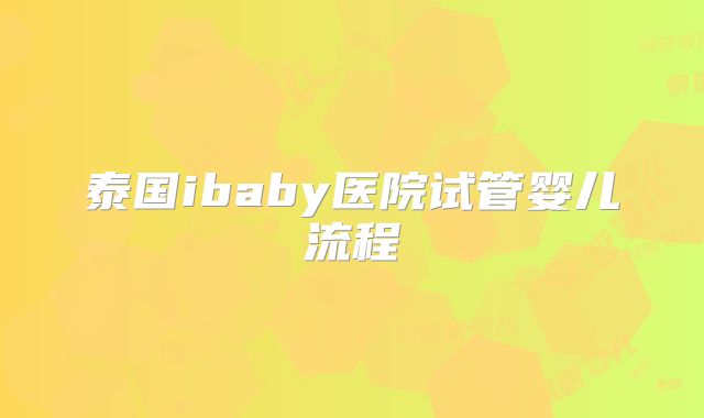 泰国ibaby医院试管婴儿流程