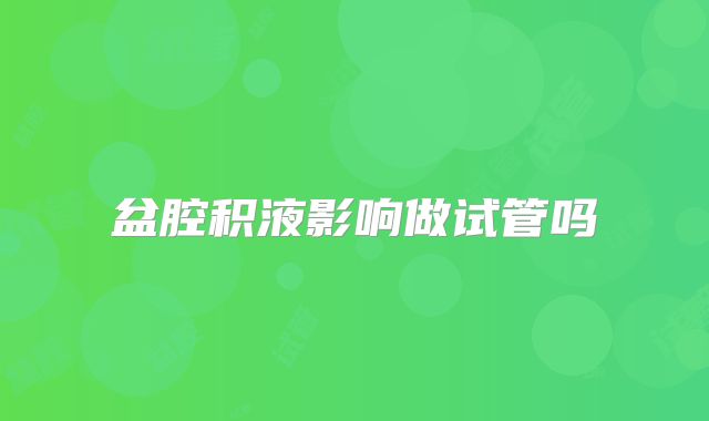 盆腔积液影响做试管吗