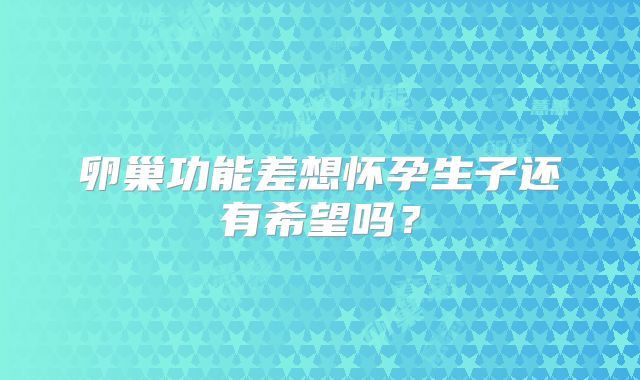 卵巢功能差想怀孕生子还有希望吗?