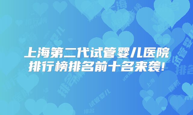 上海第二代试管婴儿医院排行榜排名前十名来袭!