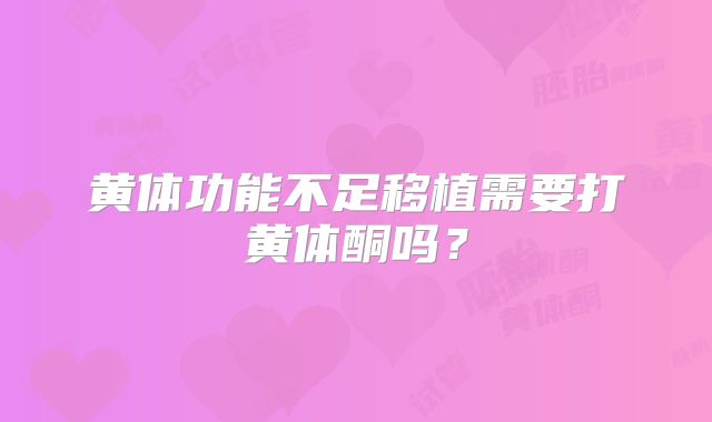 黄体功能不足移植需要打黄体酮吗？