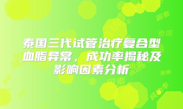 泰国三代试管治疗复合型血脂异常，成功率揭秘及影响因素分析