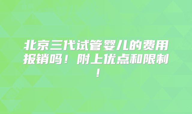 北京三代试管婴儿的费用报销吗！附上优点和限制！
