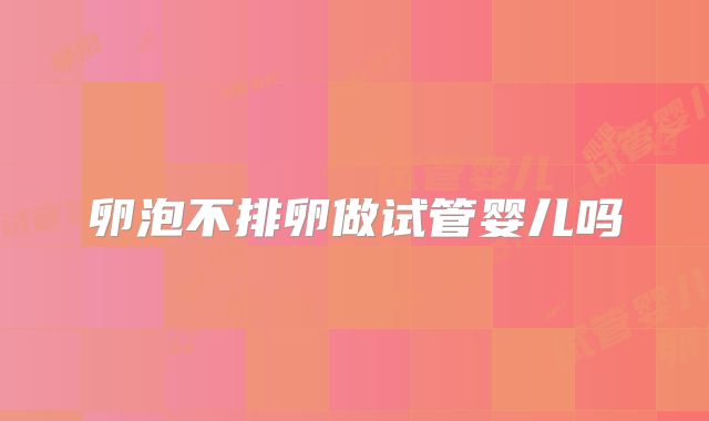 卵泡不排卵做试管婴儿吗