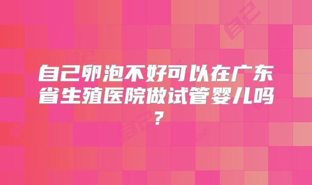 自己卵泡不好可以在广东省生殖医院做试管婴儿吗？