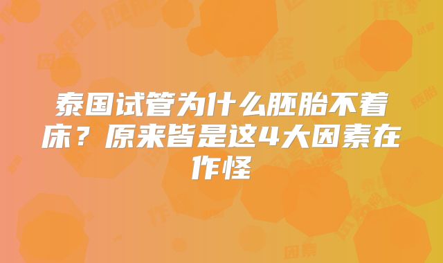 泰国试管为什么胚胎不着床？原来皆是这4大因素在作怪