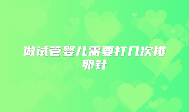 做试管婴儿需要打几次排卵针