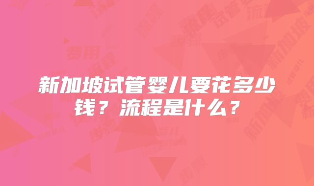 新加坡试管婴儿要花多少钱？流程是什么？