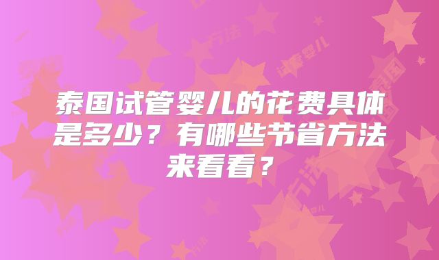 泰国试管婴儿的花费具体是多少？有哪些节省方法来看看？