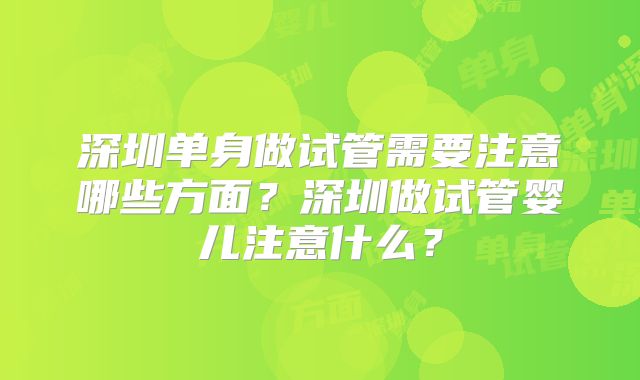 深圳单身做试管需要注意哪些方面?深圳做试管婴儿注意什么?
