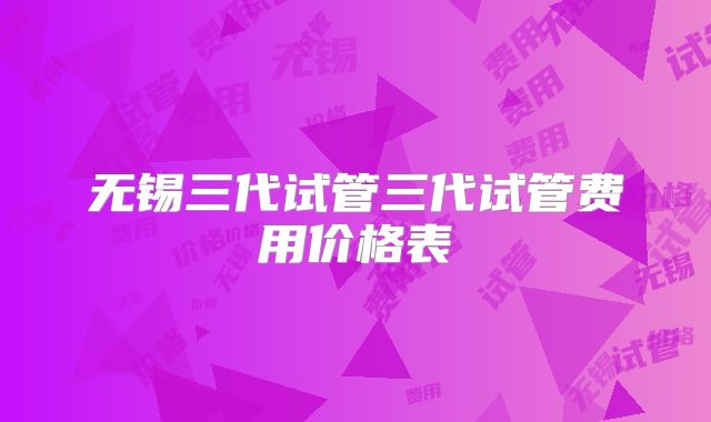 无锡三代试管三代试管费用价格表
