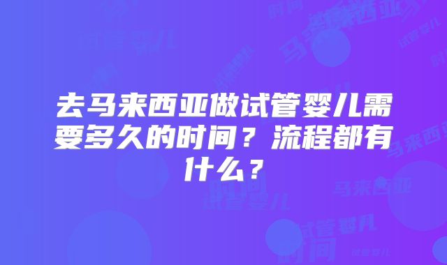去马来西亚做试管婴儿需要多久的时间?流程都有什么?