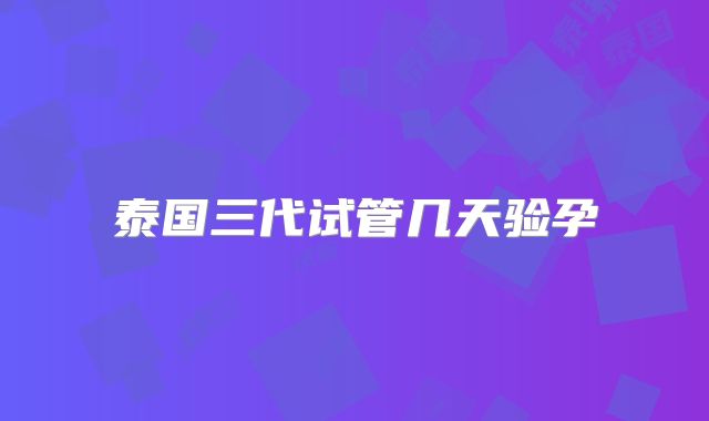 泰国三代试管几天验孕