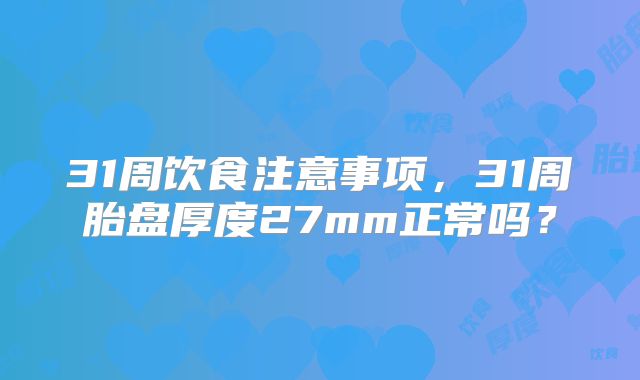 31周饮食注意事项，31周胎盘厚度27mm正常吗？