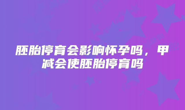 胚胎停育会影响怀孕吗，甲减会使胚胎停育吗