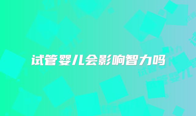 试管婴儿会影响智力吗