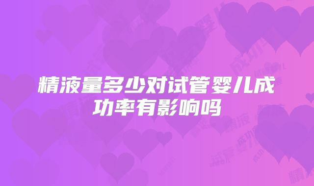 精液量多少对试管婴儿成功率有影响吗