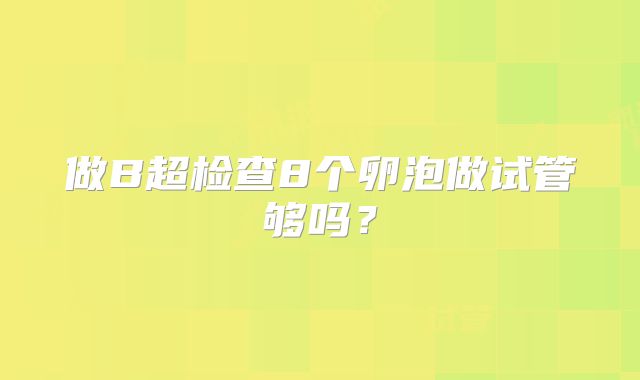 做B超检查8个卵泡做试管够吗？