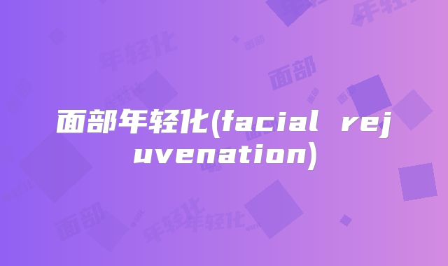面部年轻化(facial rejuvenation)