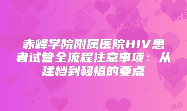 赤峰学院附属医院HIV患者试管全流程注意事项：从建档到移植的要点