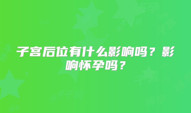 子宫后位有什么影响吗？影响怀孕吗？