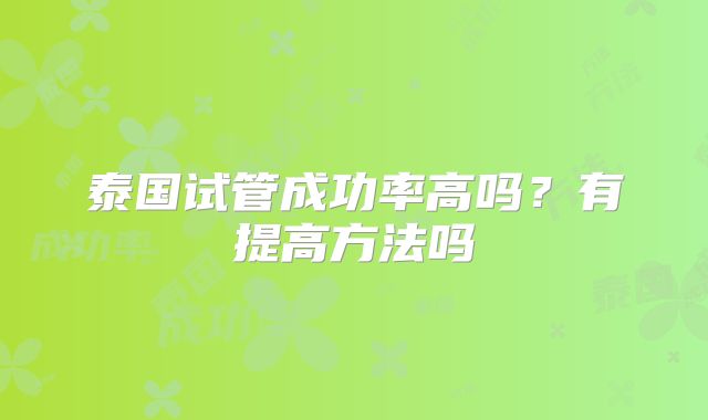 泰国试管成功率高吗？有提高方法吗