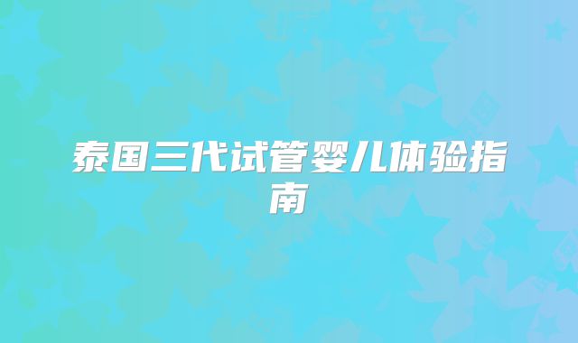 泰国三代试管婴儿体验指南