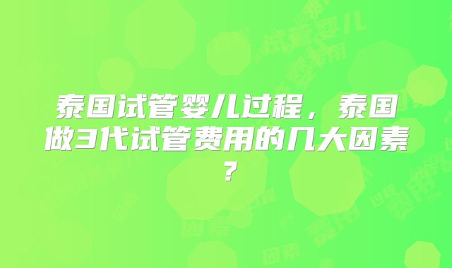 泰国试管婴儿过程，泰国做3代试管费用的几大因素？